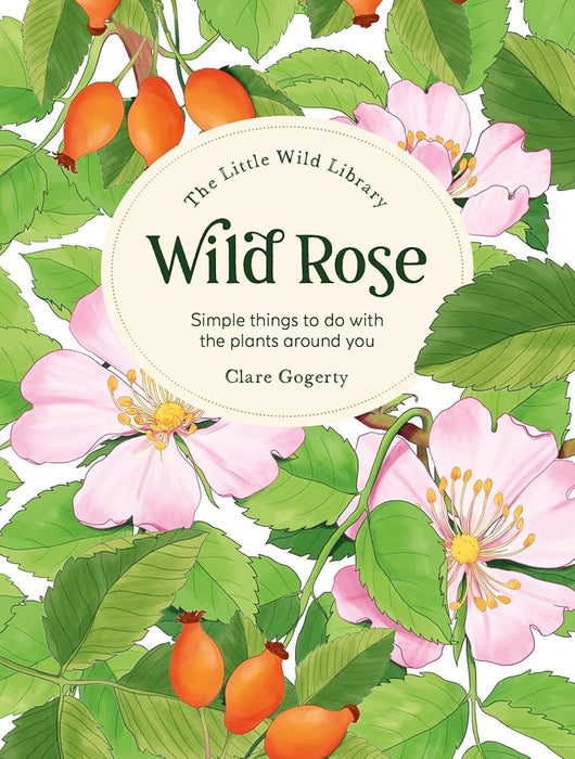 The Little Wild Library: Wild Rose: Simple things to do with the plants around you. cover image